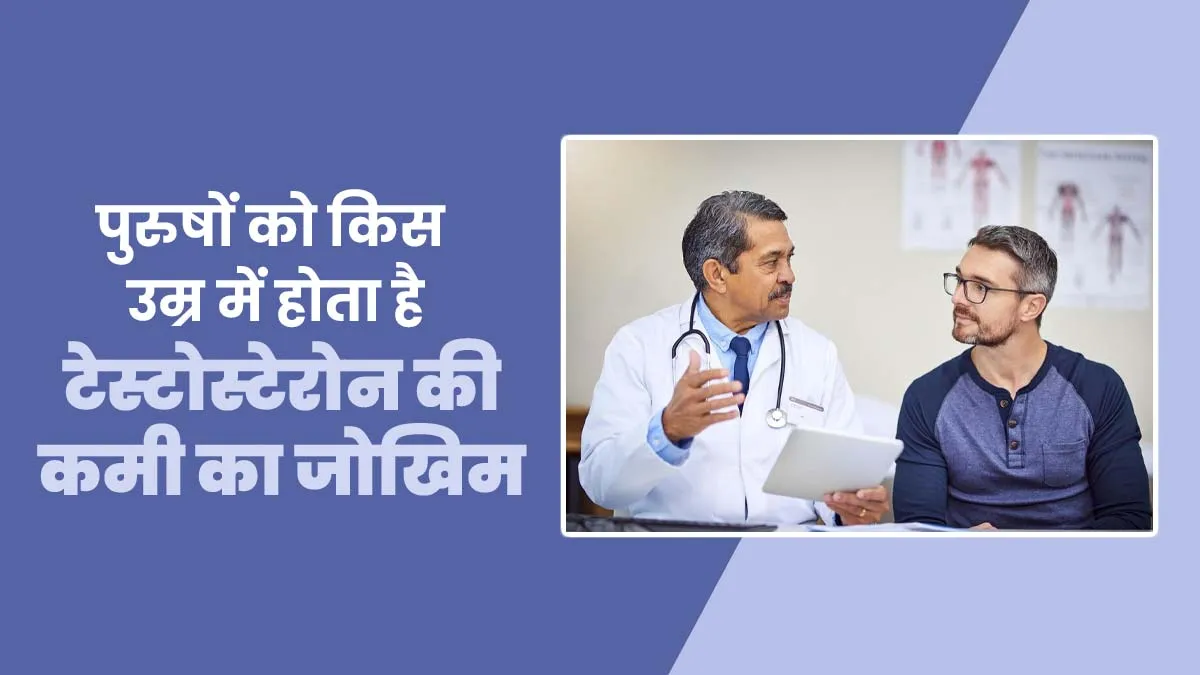 पुरुषों को किस उम्र में होता है टेस्टोस्टेरोन की कमी का जोखिम, जानें इसके कारण और बचाव के तरीके