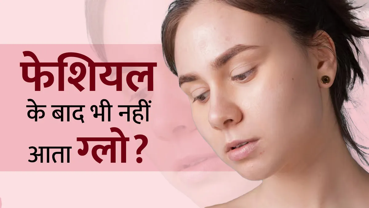 हर महीने फेशियल के बावजूद चेहरे पर नहीं आता ग्लो? जानें मुरझाई त्‍वचा के पीछे छुपे ये 5 कारण