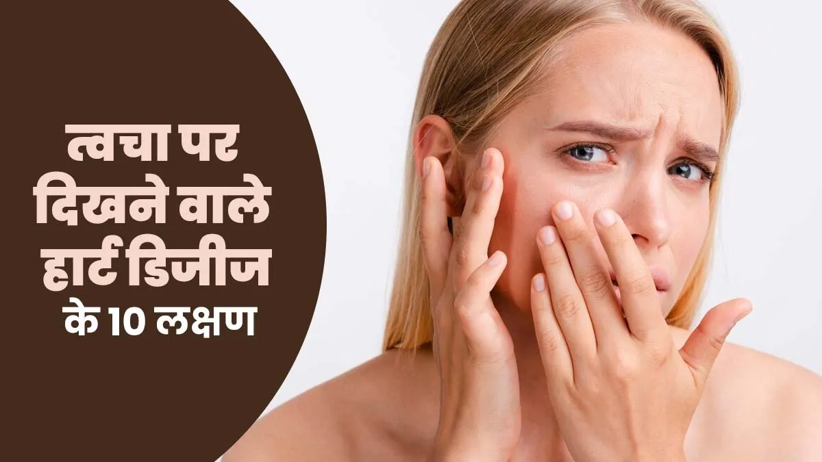 त्वचा पर नजर आते हैं हार्ट डिजीज के ये 10 लक्षण, एक्सपर्ट से जानें और न करें नजरअंदाज