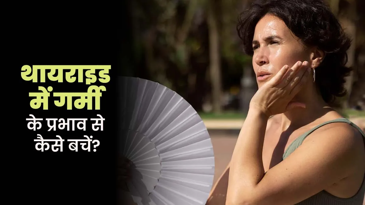 गर्मी के प्रभाव से बचने के ल‍िए थायराइड मरीज अपनाएं ये 7 तरीके, रहेंगे सेहतमंद