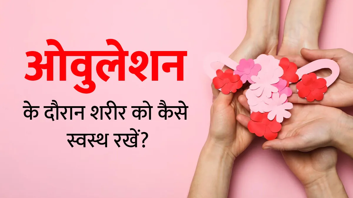 ओवुलेशन के दौरान अपने शरीर को कैसे बेहतर रखें? जानें डॉक्टर से