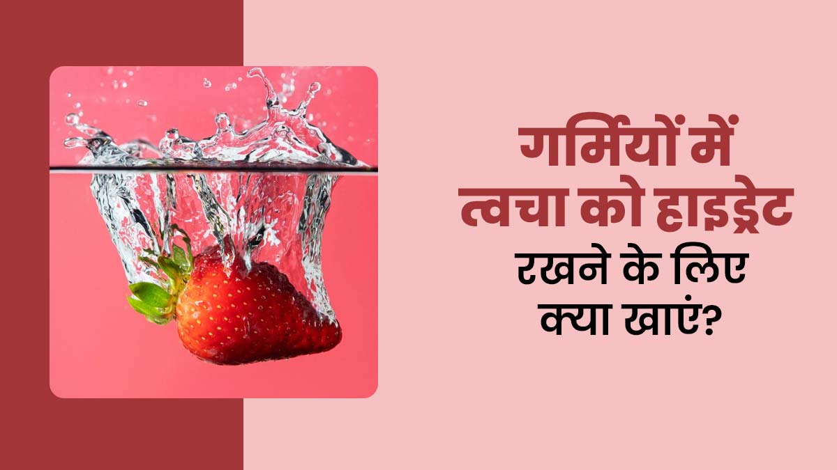 गर्मियों में ड्राई स्किन से पाएं छुटकारा, डाइट में शाम‍िल करें ये 7 हाई वॉटर कंटेंट फूड्स