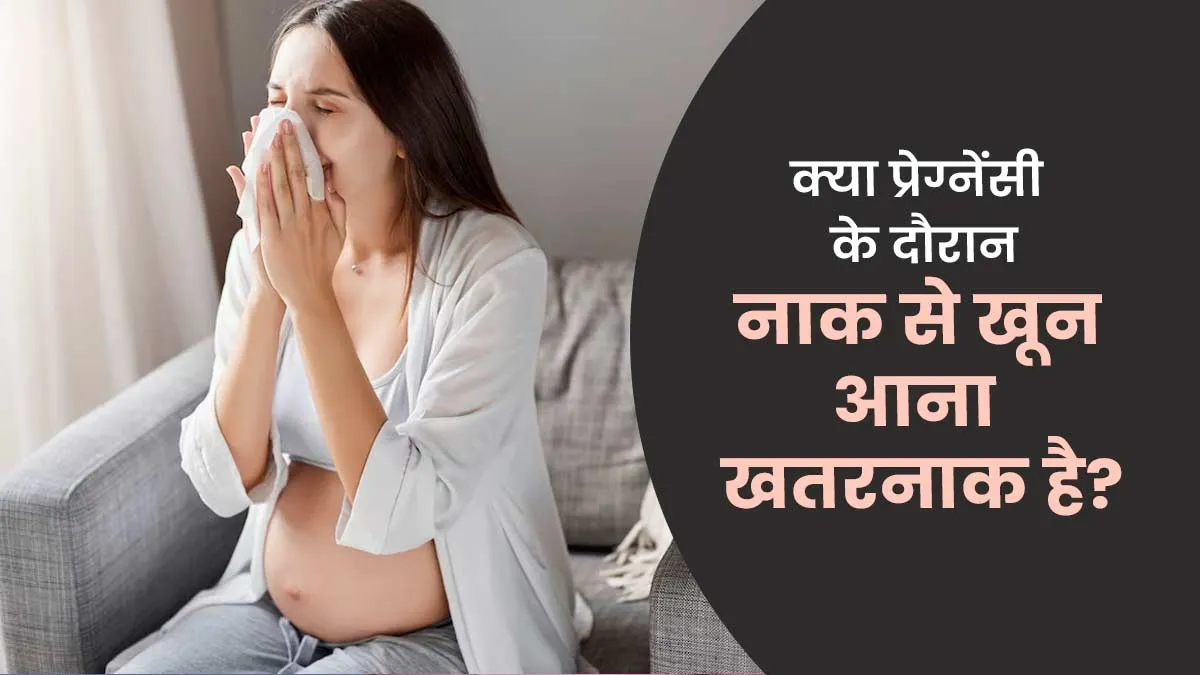 क्या प्रेग्नेंसी के दौरान नाक से खून आना खतरनाक है? डॉक्टर से जानें