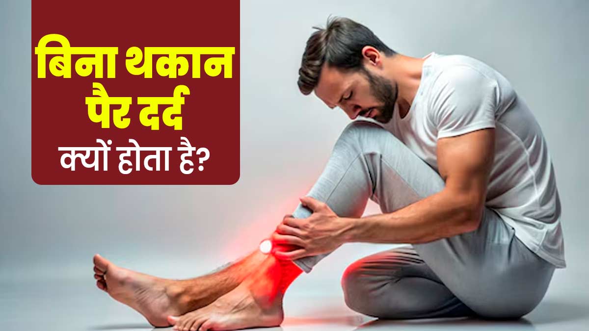 बिना थकान भी हो रहा है पैरों में दर्द? जानें कब डॉक्टर को दिखाना होता है जरूरी