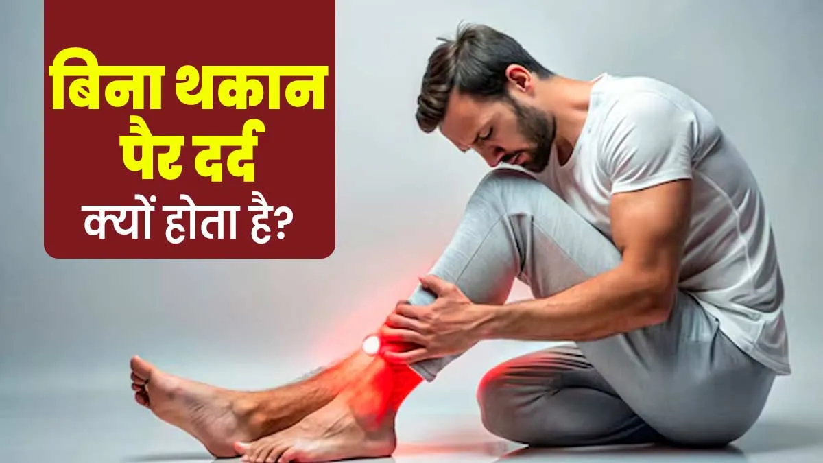 बिना थकान भी हो रहा है पैरों में दर्द? जानें कब डॉक्टर को दिखाना होता है जरूरी