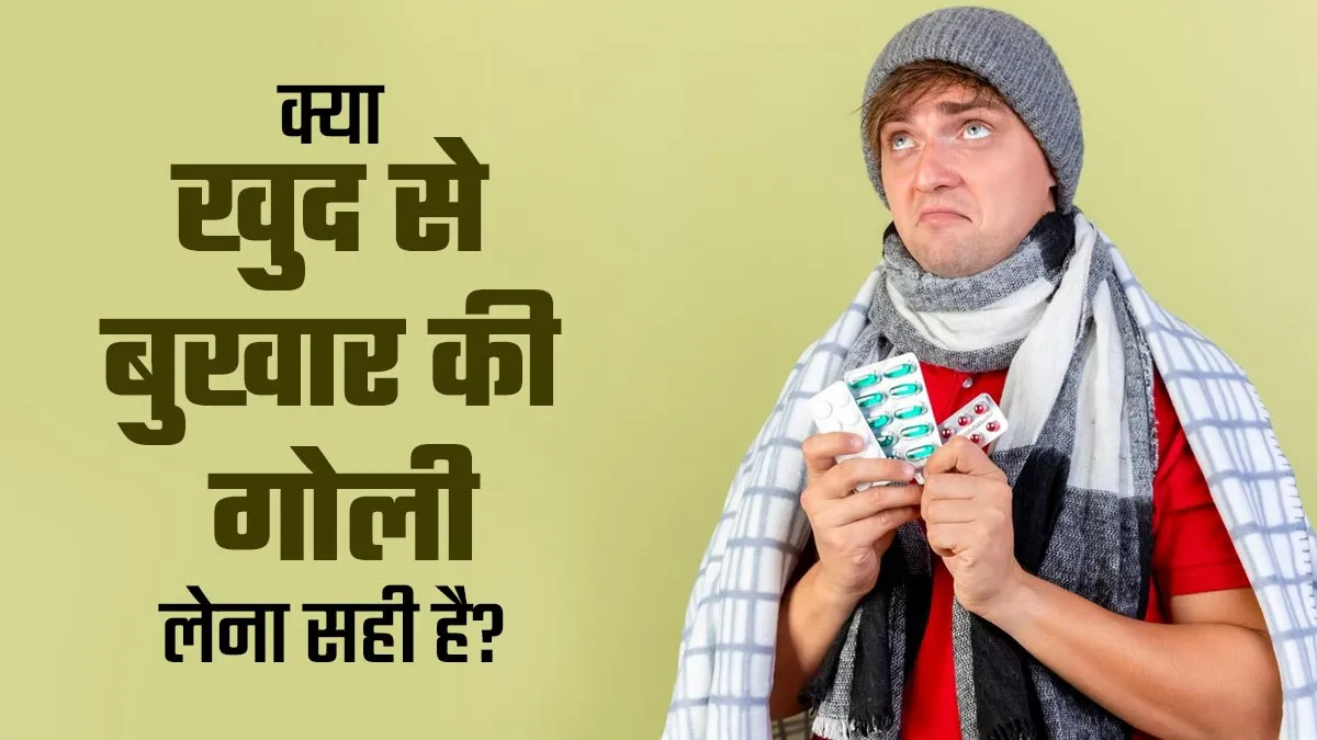 खुद से बुखार की गोली खाने से क्या होता है? डॉक्टर से जानें ये कितना सुरक्षित है