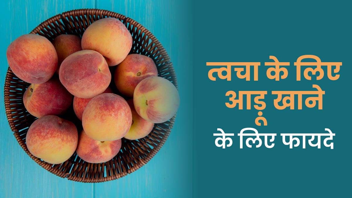 गर्मि‍यों में हेल्‍दी और ग्‍लोइंग त्‍वचा के ल‍िए खाएं आड़ू, म‍िलेंगे ये 7 फायदे