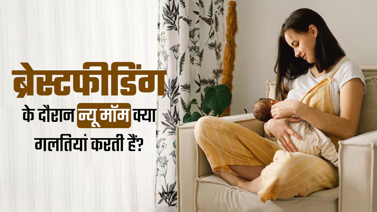 शिशु को दूध पिलाते समय हर न्यू मॉम करती हैं ये 5 गलतियां, जानें बचने का उपाय