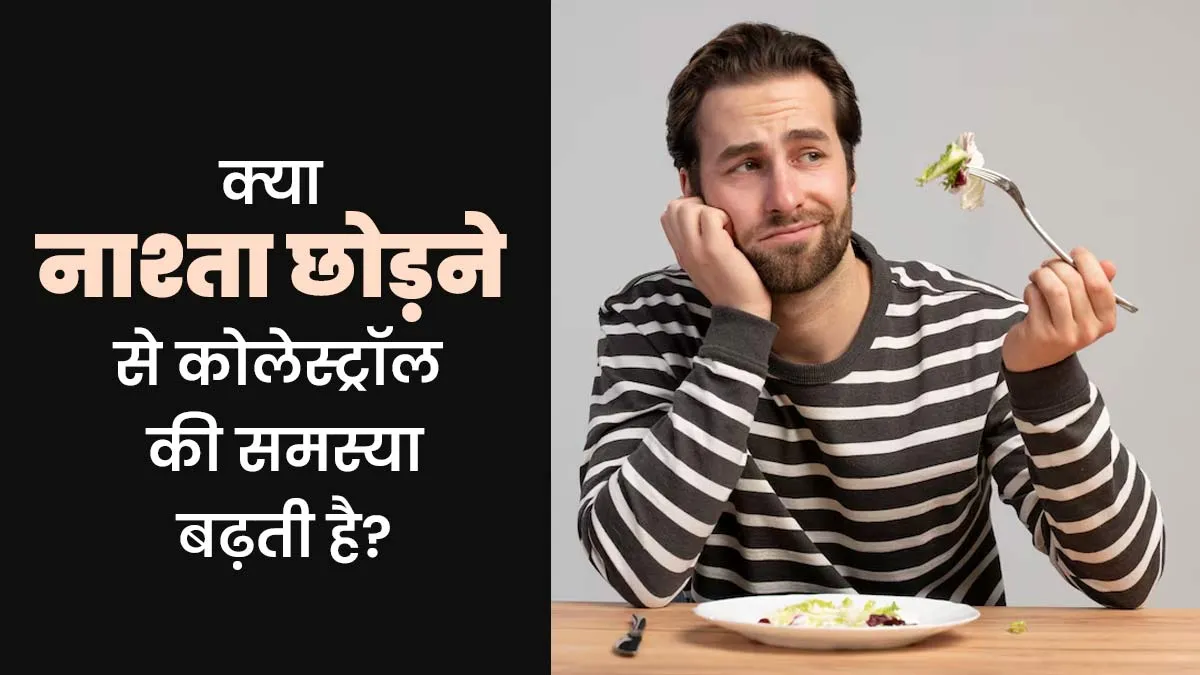 क्या नाश्ता छोड़ने पर हो सकती कोलेस्ट्रॉल की समस्या? जानें डॉक्टर से