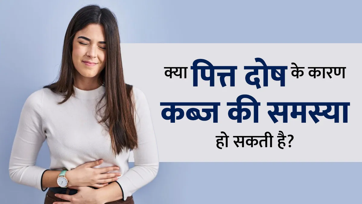 क्या पित्त दोष के कारण कब्ज की समस्या हो सकती है? आयुर्वेदाचार्य से जानें मैनेज करने का तरीका