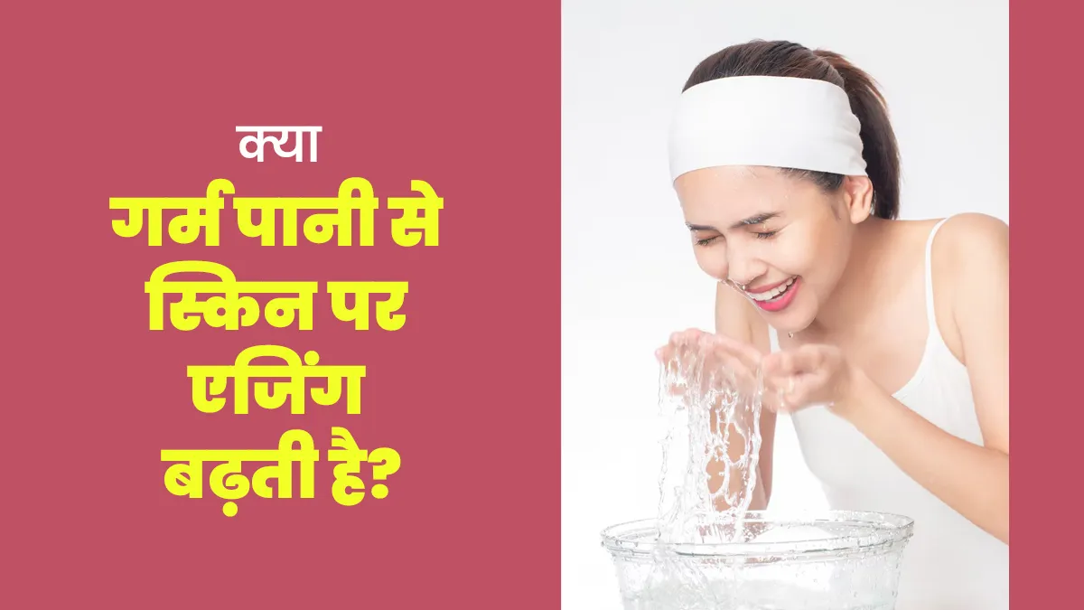 क्या रोज गर्म पानी से मुंह धोने या नहाने से स्किन पर बुढ़ापे के लक्षण जल्दी आने लगते हैं? जानें डॉक्टर से
