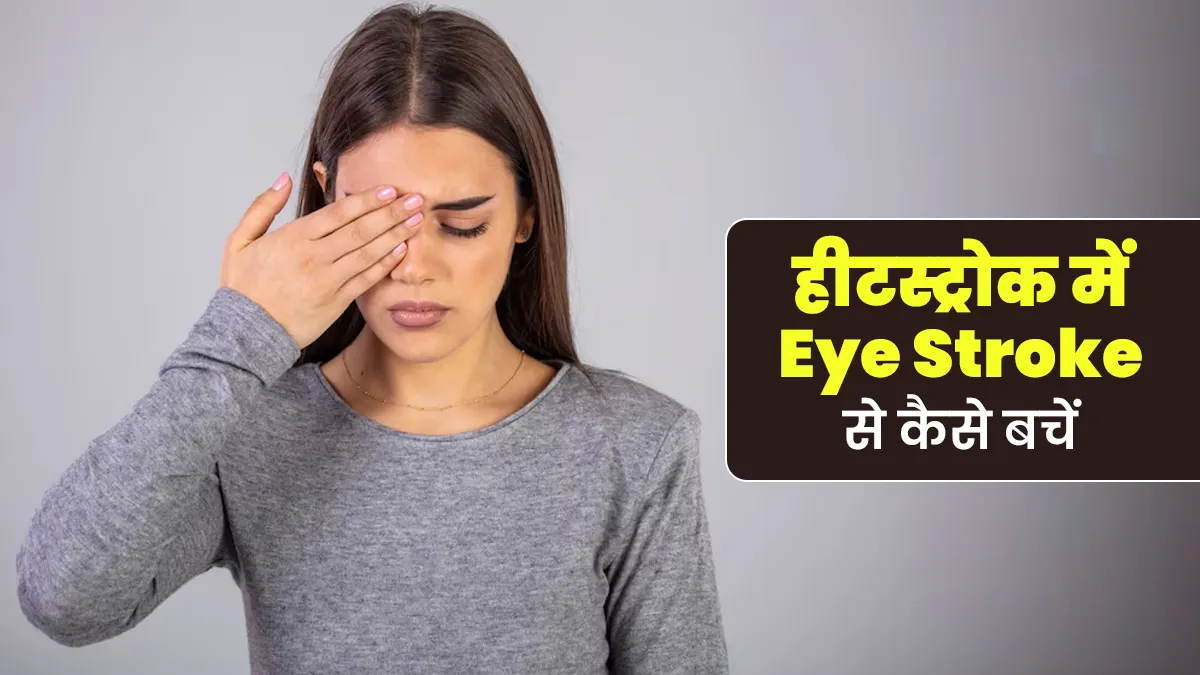 हीट स्ट्रोक के दौरान Eye Stroke से बचने के लिए अपनाएं ये 6 उपाय, मिलेगी राहत