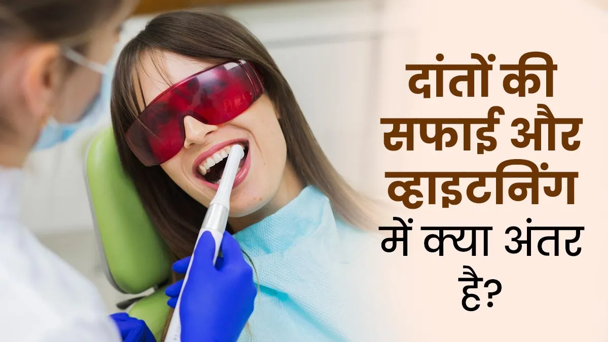 दांतों की सफाई और व्हाइटनिंग में क्या है फर्क? जानें डेंटिस्ट से