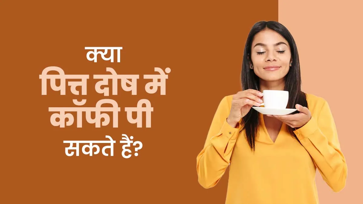 क्या पित्त दोष में कॉफी पीना सेफ होता है? जानें पीने का सही तरीका