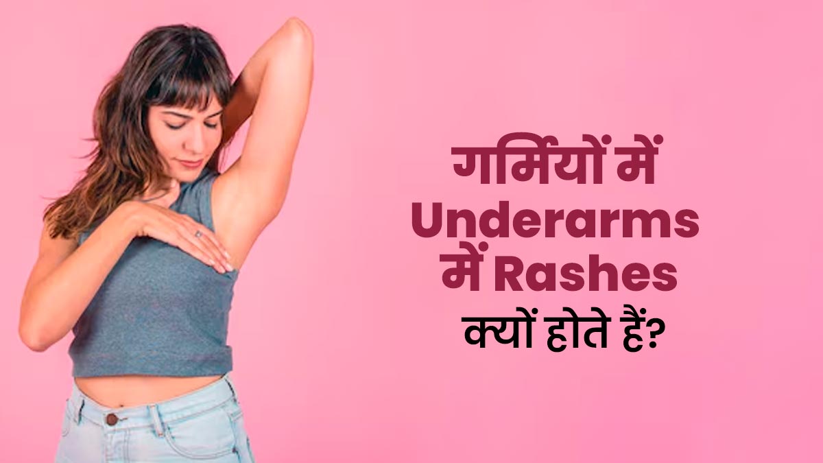 गर्मियों में अंडरआर्म्स में रहती है रैशेज की समस्या? जानें कारण और बचाव के उपाय