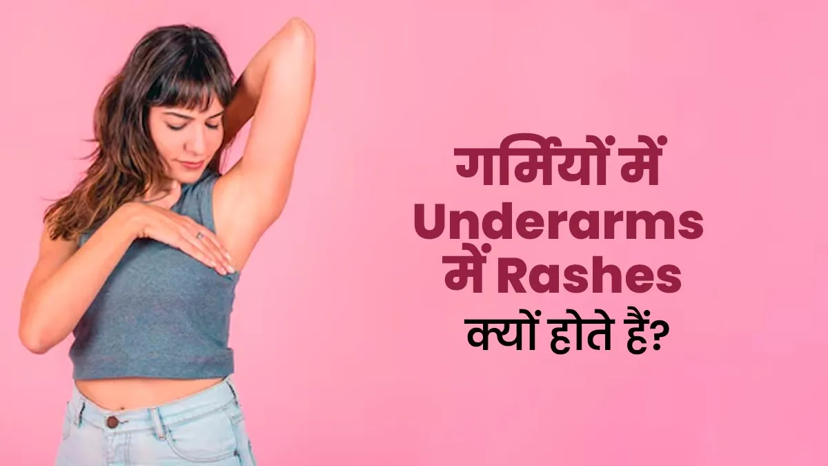 गर्मियों में अंडरआर्म्स में रहती है रैशेज की समस्या? जानें कारण और बचाव के उपाय
