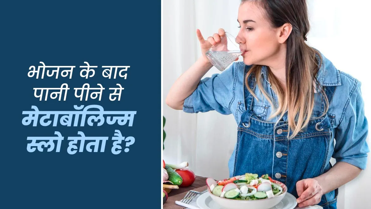 खाना खाने के तुरंत बाद पानी पीने से मेटाबॉलिज्म स्लो होता है?