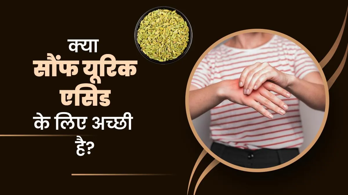 क्या सौंफ यूरिक एसिड के लिए अच्छी है? एक्सपर्ट से जानें