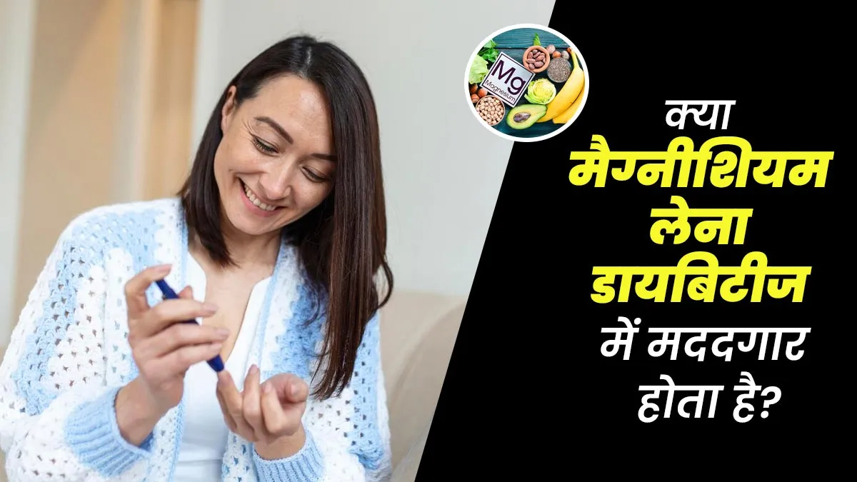 क्या मैग्नीशियम लेना डायबिटीज में मददगार होता है? जानें डॉक्टर की राय