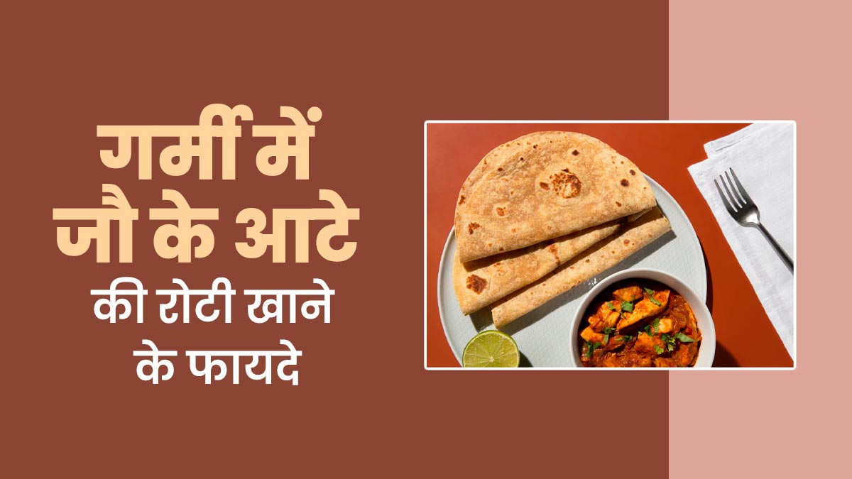 गर्मियों में जौ के आटे की रोटी खाने से मिलते हैं ये 5 फायदे
