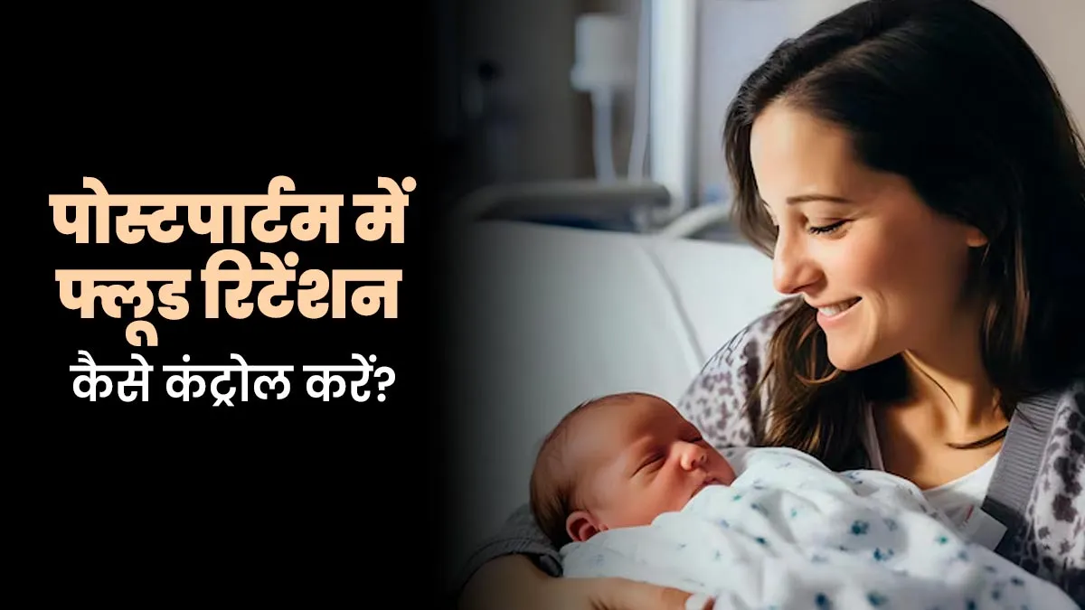 पोस्टपार्टम के दौरान फ्लूड रिटेंशन को कैसे कंट्रोल करें? एक्सपर्ट से जानें टिप्स