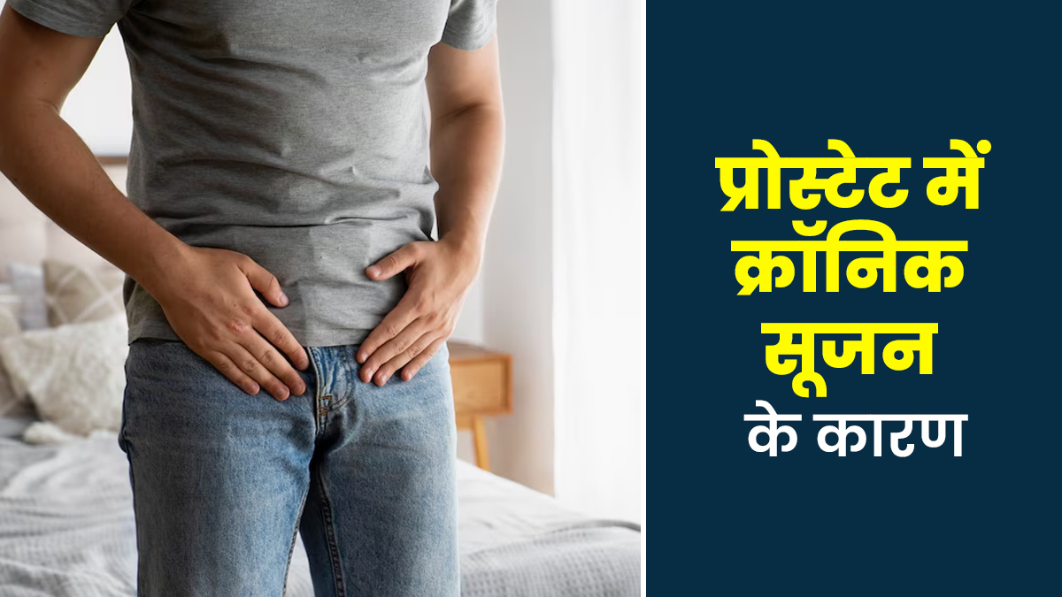प्रोस्टेट में क्रॉनिक सूजन क्यों होती है? डॉक्टर से जानें इसके 5 कारण