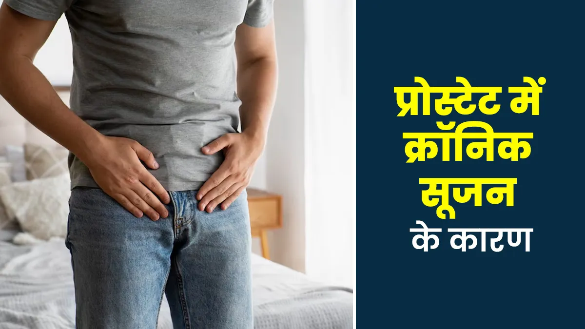 प्रोस्टेट में क्रॉनिक सूजन क्यों होती है? डॉक्टर से जानें इसके 5 कारण