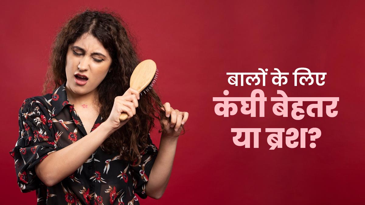 कंघी या ब्रश, बालों के लिए बेहतर क्या है? जानें एक्सपर्ट की सलाह