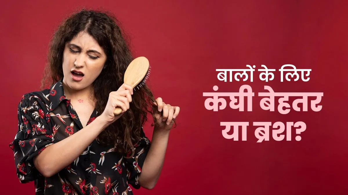 कंघी या ब्रश, बालों के लिए बेहतर क्या है? जानें एक्सपर्ट की सलाह