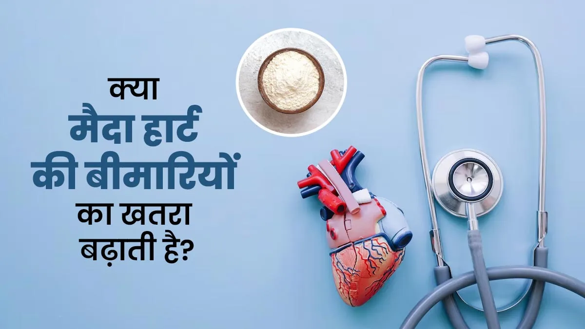 क्या मैदा खाने से हार्ट की बीमारियों का खतरा बढ़ता है?