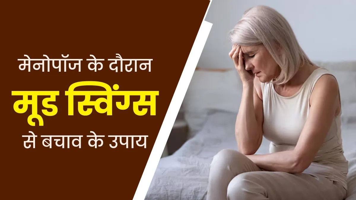 मेनोपॉज के दौरान मूड स्विंग होने पर अपनाएं ये उपाय, मिलेगा जल्द आराम