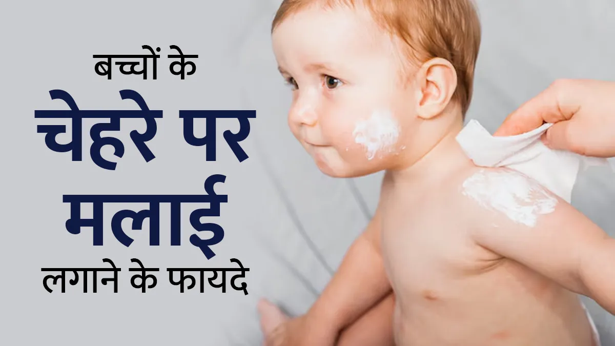 क्या बच्चे की त्वचा पर मलाई लगाना सुरक्षित होता है? जानें एक्सपर्ट से