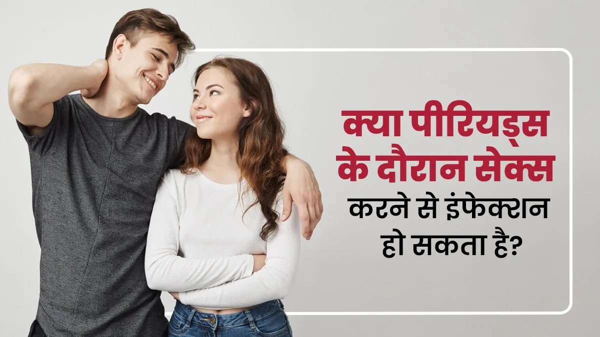क्या पीरियड्स के दौरान सेक्स करने से इंफेक्शन हो सकता है? जानें डॉक्टर से