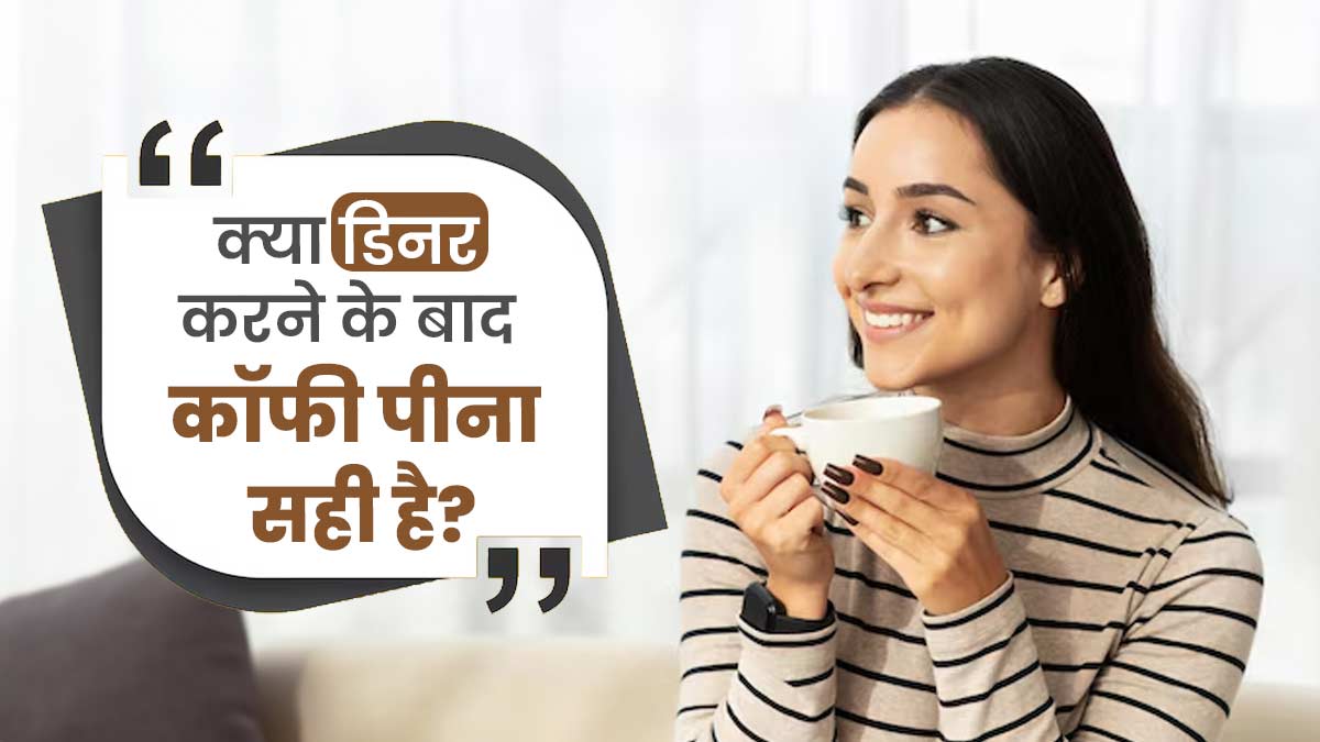 क्या डिनर करने के बाद कॉफी पीना सही है? जानें एक्सपर्ट से
