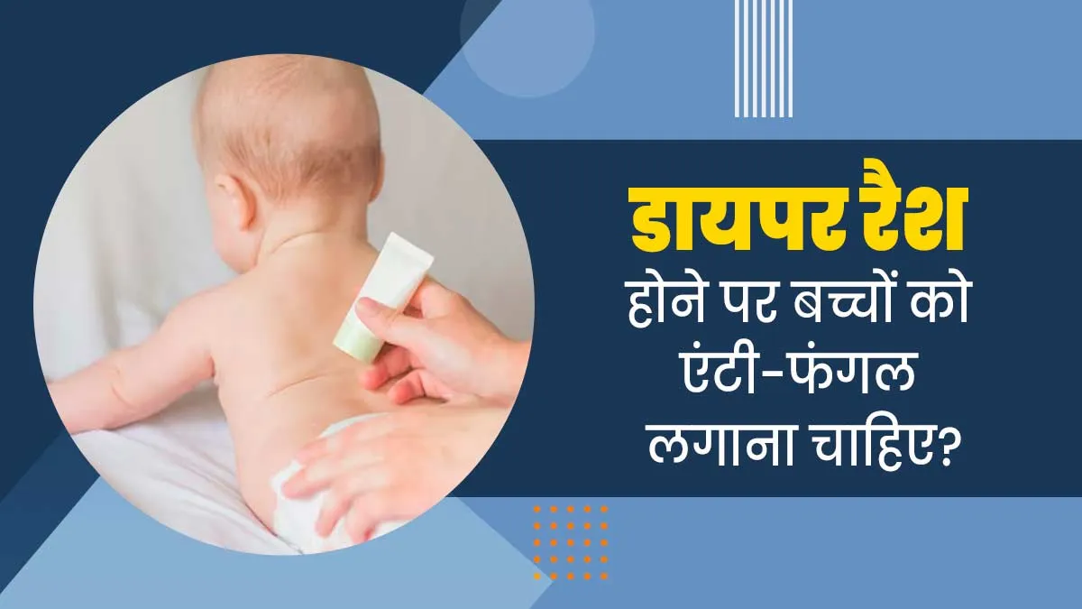क्या डायपर रैशेज होने पर बच्चों को खुद से एंटी-फंगल या एंटी-बैक्टीरियल क्रीम लगाना सही है? जानें डॉक्टर से