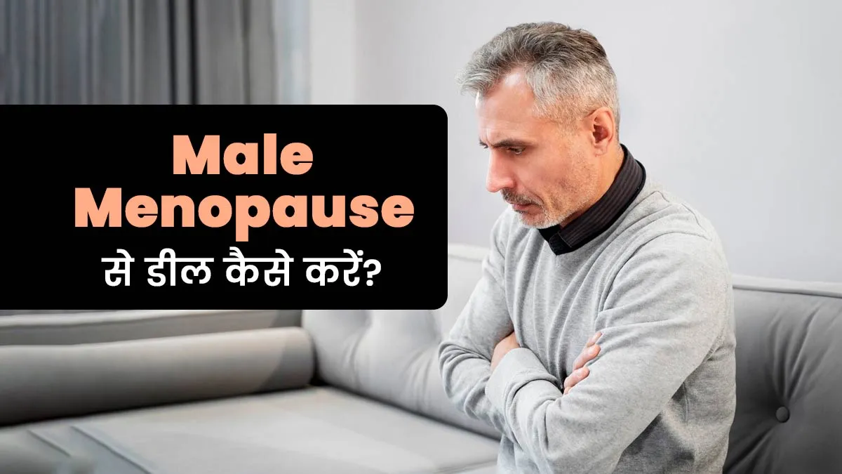 महिलाओं की तरह पुरुषों को भी होता है मेनोपॉज, जानें Male Menopause से डील कैसे करें?