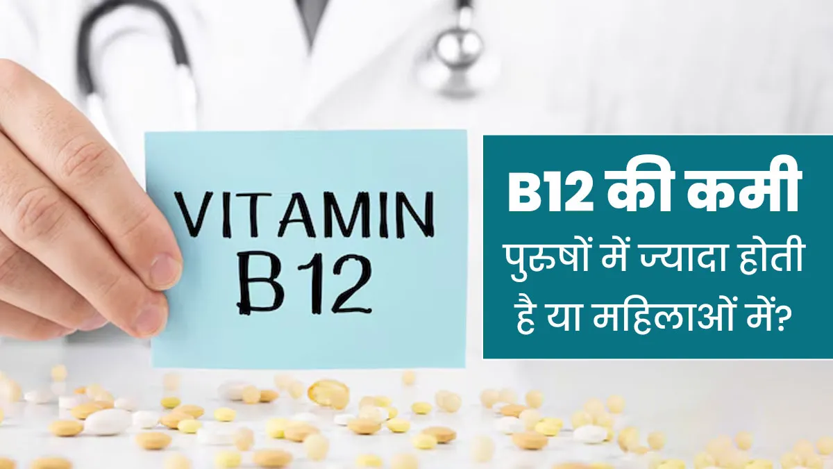 B12 की कमी पुरुषों में ज्यादा होती है या महिलाओं में? डॉक्टर से जानें