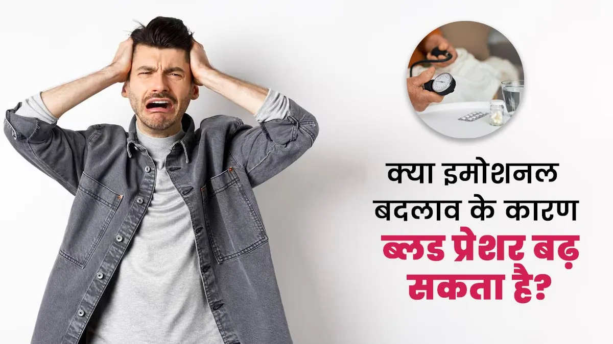क्या इमोशनल बदलाव के कारण ब्लड प्रेशर बढ़ सकता है? डॉक्टर से जानें