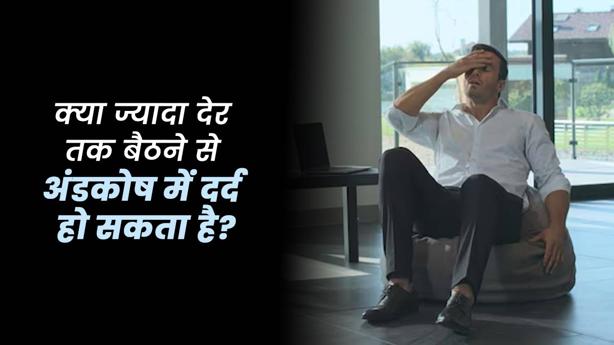 क्या ज्यादा देर तक बैठने से अंडकोष में दर्द हो सकता है? डॉक्टर से जानें