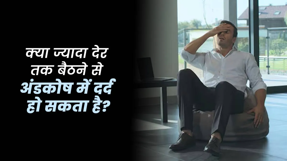 क्या ज्यादा देर तक बैठने से अंडकोष में दर्द हो सकता है? डॉक्टर से जानें