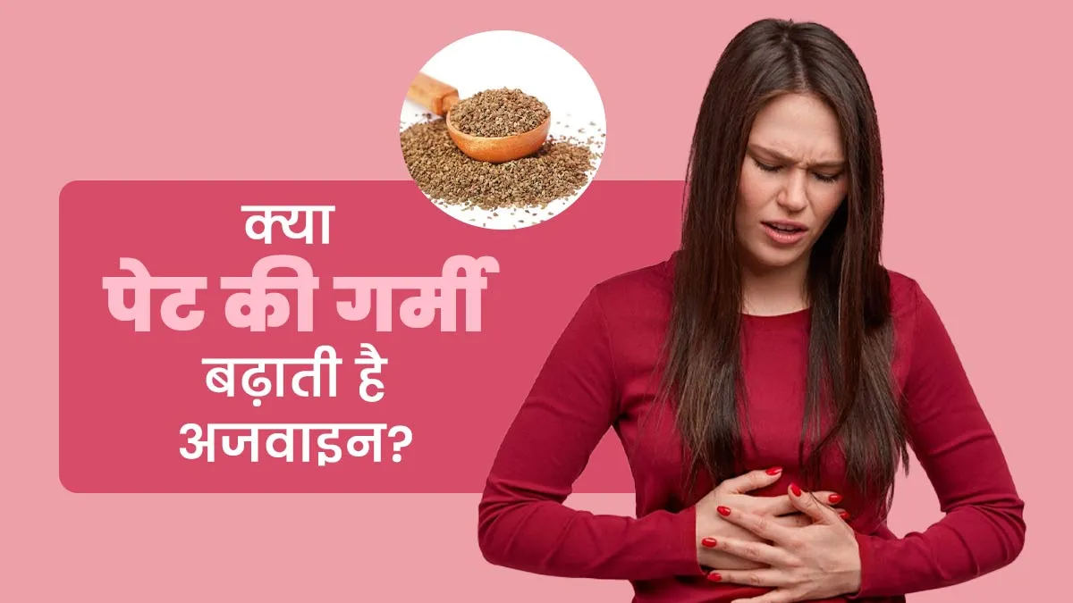 क्या पेट की गर्मी बढ़ाती है अजवाइन? आयुर्वेदिक डॉक्टर से जानें