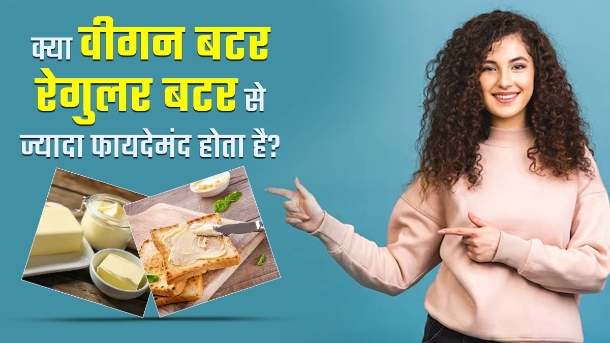 क्या वीगन बटर रेगुलर बटर से ज्यादा फायदेमंद होता है? जानें एक्सपर्ट से