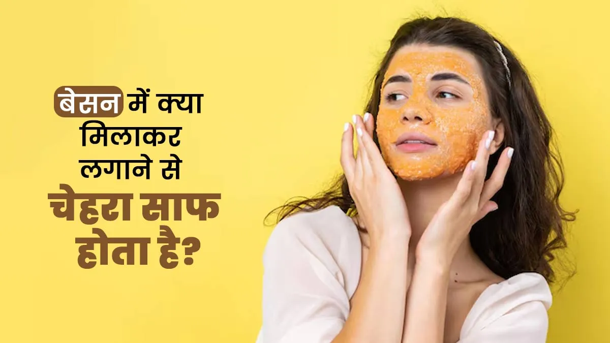 बेसन में क्या मिलाकर लगाने से चेहरा साफ होता है? जानें एक्सपर्ट से