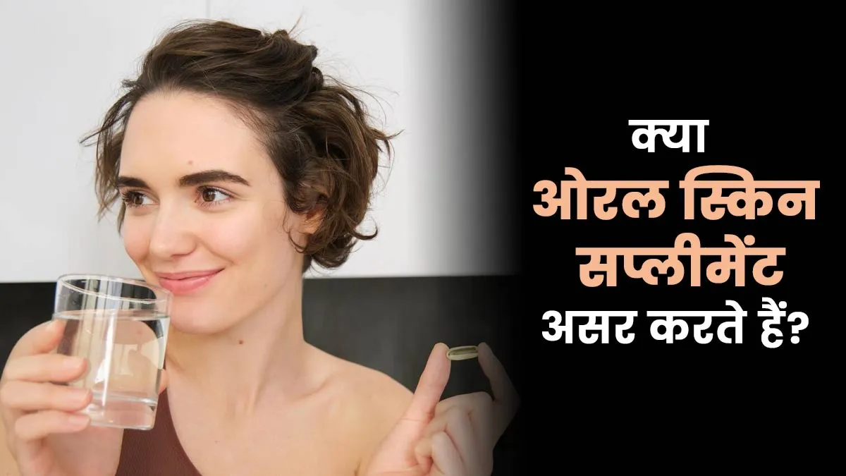 क्या ओरल स्किन सप्लीमेंट्स से सच में निखरती है त्वचा? जानें डॉक्टर की राय