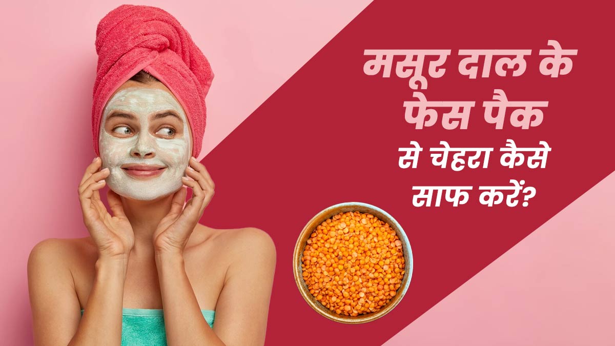 मसूर दाल के फेस पैक से चेहरा कैसे साफ करें? जानें इसे बनाने और उपयोग का तरीका