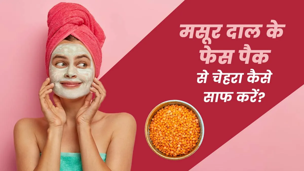 मसूर दाल के फेस पैक से चेहरा कैसे साफ करें? जानें इसे बनाने और उपयोग का तरीका