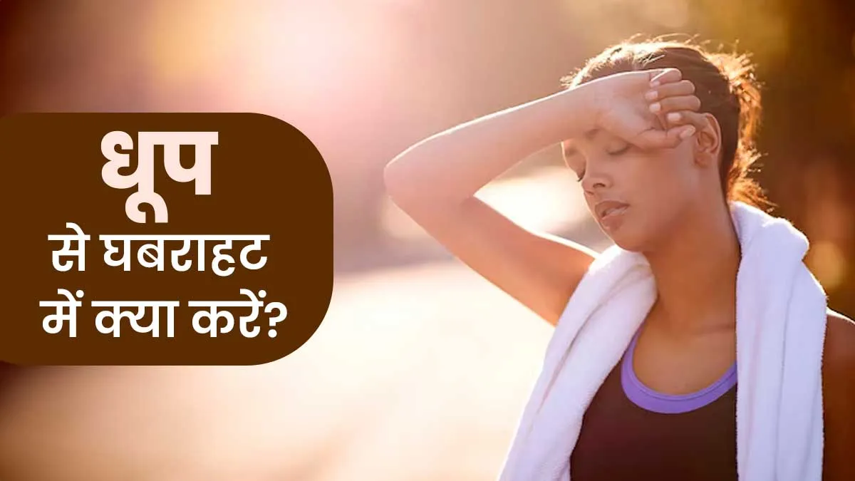 धूप से आने के बाद घबराहट और बेचैनी होने पर क्या करना चाहिए? डॉक्टर से जानें