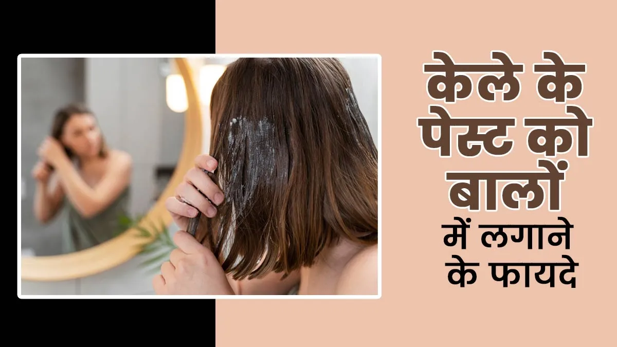 केले के पेस्ट को बालों में लगाने के फायदे, जानें एक्सपर्ट से