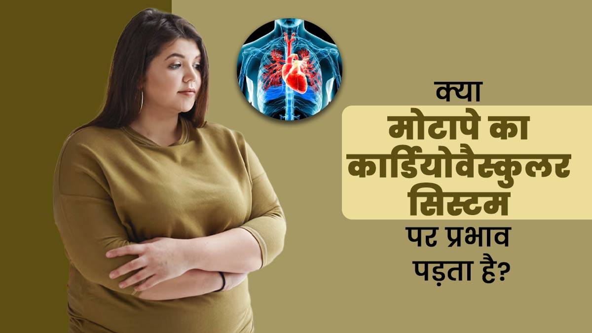 क्या मोटापे का कार्डियोवैस्कुलर सिस्टम पर प्रभाव पड़ता है? जानें एक्सपर्ट से