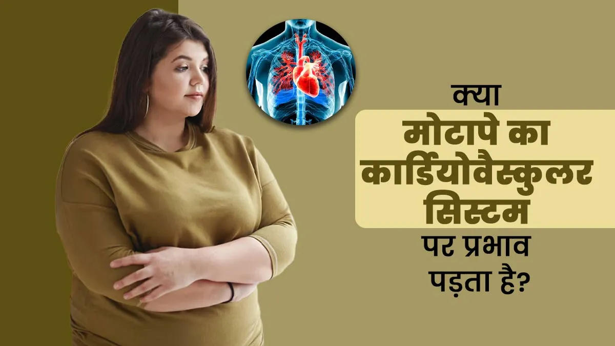 क्या मोटापे का कार्डियोवैस्कुलर सिस्टम पर प्रभाव पड़ता है? जानें एक्सपर्ट से